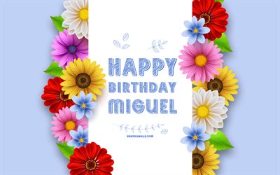 Happy Birthday Miguel, 4k, colorful 3D flowers, Miguel Birthday, blue backgrounds, popular american male names, Miguel, picture with Miguel name, Miguel name, Miguel Happy Birthday