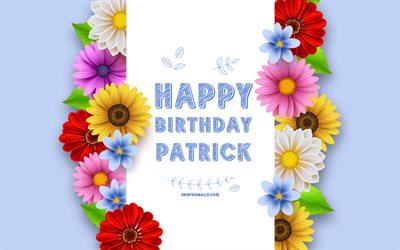 Happy Birthday Patrick, 4k, colorful 3D flowers, Patrick Birthday, blue backgrounds, popular american male names, Patrick, picture with Patrick name, Patrick name, Patrick Happy Birthday