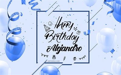 4k, Happy Birthday Alejandro, Blue Birthday Background, Alejandro, Happy Birthday greeting card, Alejandro Birthday, blue balloons, Alejandro name, Birthday Background with blue balloons, Alejandro Happy Birthday
