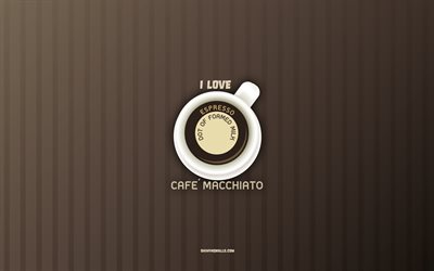 أنا أحب caffe macchiato, 4k, كوب قهوة كافيه ماكياتو, القهوة الخلفية, مفاهيم القهوة, وصفة قهوة كافيه ماكياتو, أنواع القهوة, قهوة كافيه ماكياتو
