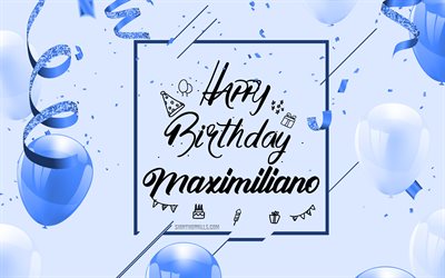 4k, 막시밀리아노 생일 축하해, 블루 생일 배경, 막시밀리아노, 생일 축하 카드, 막시밀리아노 생일, 파란 풍선, 막시밀리아노 이름, 파란색 풍선 생일 배경